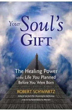 Your Soul's Gift: The Healing Power of the Life You Planned Before You Were Born