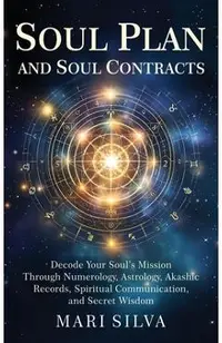 Soul Plan and Soul Contracts: Decode Your Soul's Mission Through Numerology, Astrology, Akashic Records, Spiritual Communication, and Secret Wisdom