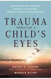 Trauma Through a Child's Eyes: Awakening the Ordinary Miracle of Healing; Infancy Through Adolescence