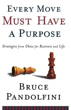 Every Move Must Have a Purpose: Strategies from Chess for Business and Life