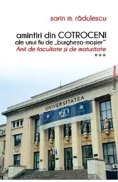 Amintiri din Cotroceni ale unui fiu de burghezo-mosier. Anii de facultate si de maturitate Vol.3