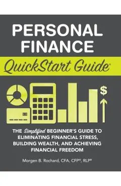Personal Finance QuickStart Guide: The Simplified Beginner's Guide to Eliminating Financial Stress, Building Wealth, and Achieving Financial Freedom