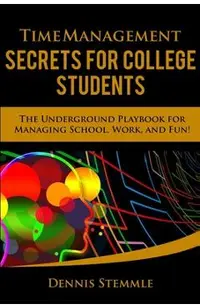 Time Management Secrets for College Students: The Underground Playbook for Managing School, Work, and Fun