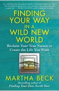 Finding Your Way in a Wild New World: Reclaim Your True Nature to Create the Life You Want