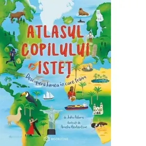 Atlasul copilului istet. Descopera lumea in care traim