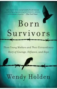 Born Survivors: Three Young Mothers and Their Extraordinary Story of Courage, Defiance, and Hope