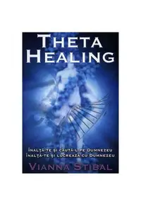 Theta Healing. Înalţă-te şi caută-L pe Dumnezeu. Înalţă-te şi lucrează cu Dumnezeu - Paperback - Vianna Stibal