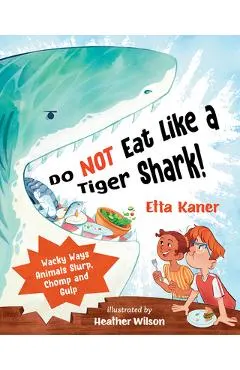 Do Not Eat Like a Tiger Shark!: Wacky Ways Animals Slurp, Chomp and Gulp