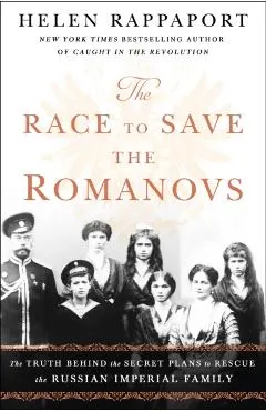 The Race to Save the Romanovs: The Truth Behind the Secret Plans to Rescue the Russian Imperial Family