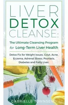 Liver Detox Cleanse: Detox Fix for Weight Issues, Gout, Acne, Eczema, Adrenal Stress, Psoriasis, Diabetes and Fatty Liver