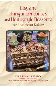 Elegant Hungarian Tortes and Homestyle Desserts for American Bakers: Volume 6