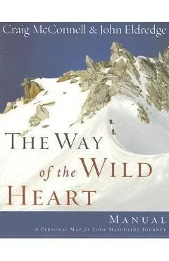 The Way of the Wild Heart Manual: A Personal Map for Your Masculine Journey
