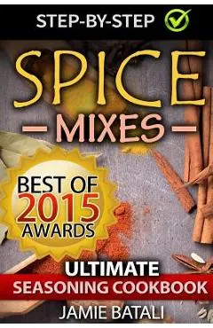 Spice Mixes: The Ultimate Seasoning Cookbook: Mixing Herbs, Spices for Awesome Seasonings and Mixes