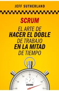 Scrum: El Arte de Hacer El Doble de Trabajo En La Mitad de Tiempo