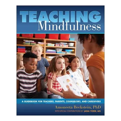 Teaching Mindfulness A Guidebook for Teachers, Parents, Counselors, and Caregivers