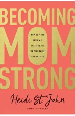 Becoming Momstrong: How to Fight with All That's in You for Your Family and Your Faith