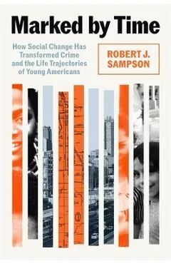 Marked by Time: How Social Change Has Transformed Crime and the Life Trajectories of Young Americans