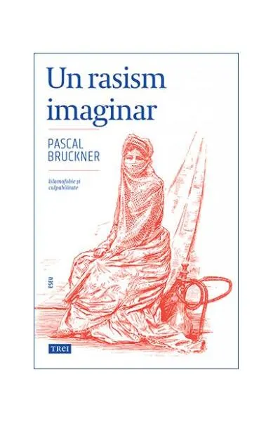 Un rasism imaginar. Islamofobie și culpabilitate - Paperback brosat - Pascal Bruckner