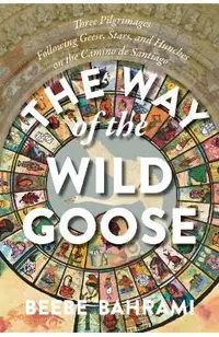 The Way of the Wild Goose: Three Pilgrimages Following Geese, Stars, and Hunches on the Camino de Santiago