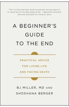 A Beginner's Guide to the End: Practical Advice for Living Life and Facing Death