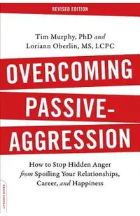 Overcoming Passive-Aggression: How to Stop Hidden Anger from Spoiling Your Relationships, Career, and Happiness
