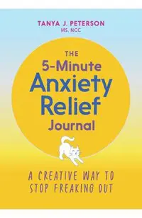 The 5-Minute Anxiety Relief Journal: A Creative Way to Stop Freaking Out