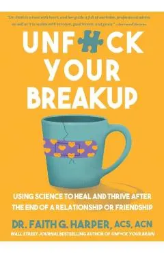 Unfuck Your Breakup: Using Science to Heal and Thrive After the End of a Relationship or Friendship