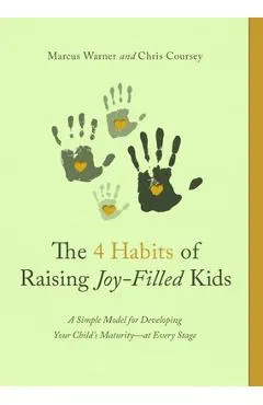 The 4 Habits of Raising Joy-Filled Kids: A Simple Model for Developing Your Child's Maturity- At Every Stage