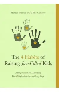 The 4 Habits of Raising Joy-Filled Kids: A Simple Model for Developing Your Child's Maturity- At Every Stage