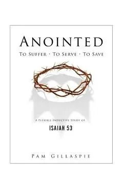 Anointed: To Suffer, To Serve, To Save: A Flexible Inductive Study of Isaiah 53