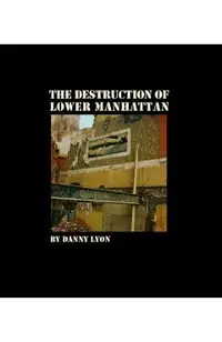 Danny Lyon: The Destruction of Lower Manhattan