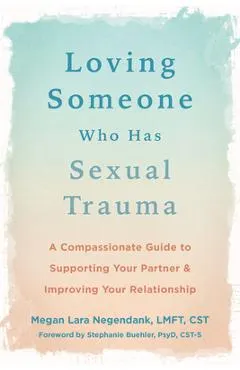 Loving Someone Who Has Sexual Trauma: A Compassionate Guide to Supporting Your Partner and Improving Your Relationship