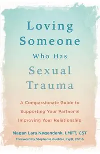 Loving Someone Who Has Sexual Trauma: A Compassionate Guide to Supporting Your Partner and Improving Your Relationship