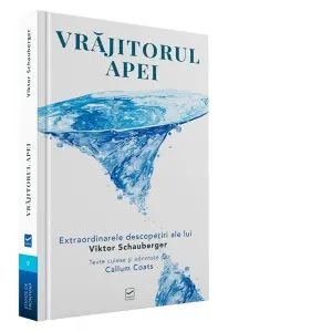 Vrajitorul Apei. Extraordinarele descoperiri ale lui Viktor Schauberger