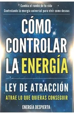 Cómo Controlar la Energía: Guía de Ley de Atracción, Manifestación y Autoayuda Espiritual para Elevar tu Vibración y Atraer Abundancia, Amor y Éxito