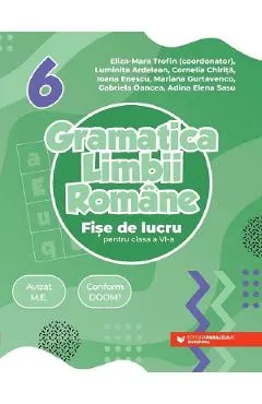 Gramatica limbii romane - Clasa 6 - Fise de lucru - Eliza-Mara Trofin, Luminita Ardelean, Cornelia Chirita, Ioana Enescu, Mariana Gurtavenco, Gabriela Oancea, Adina Elena Sasu
