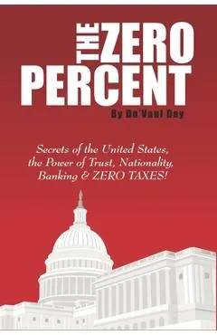 The ZERO Percent: Secrets of the United States, the Power of Trust, Nationality, Banking & ZERO TAXES!