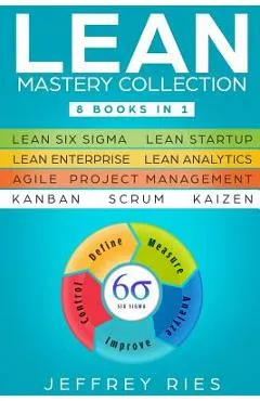 Lean Mastery Collection: 8 Books in 1 - Lean Six Sigma, Lean Startup, Lean Enterprise, Lean Analytics, Agile Project Management, Kanban, Scrum
