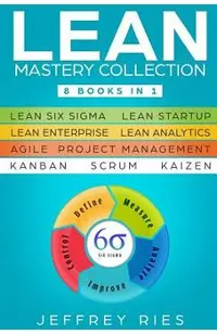 Lean Mastery Collection: 8 Books in 1 - Lean Six Sigma, Lean Startup, Lean Enterprise, Lean Analytics, Agile Project Management, Kanban, Scrum,