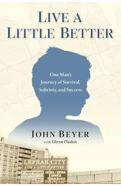 Live a Little Better: One Man's Journey of Survival, Sobriety, and Success