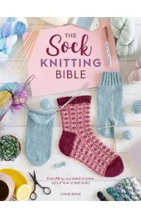 The Sock Knitting Bible: Everything You Need to Know about How to Knit Socks
