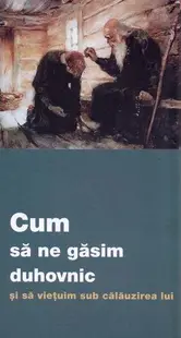Cum să ne găsim duhovnic și să viețuim sub călăuzirea lui - Paperback brosat - ***