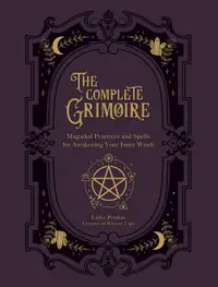 The Complete Grimoire: Magickal Practices and Spells for Awakening Your Inner Witch