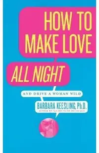 How to Make Love All Night: And Drive a Woman Wild!
