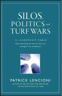 Silos, Politics and Turf Wars: A Leadership Fable about Destroying the Barriers That Turn Colleagues Into Competitors