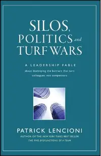 Silos, Politics and Turf Wars: A Leadership Fable about Destroying the Barriers That Turn Colleagues Into Competitors