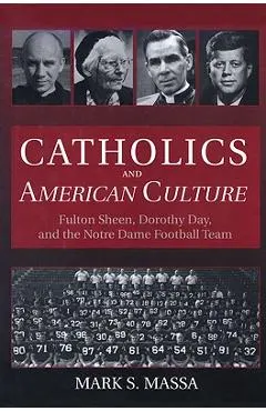 Catholics and American Culture: Fulton Sheen, Dorothy Day, and the Notre Dame Football Team
