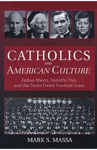 Catholics and American Culture: Fulton Sheen, Dorothy Day, and the Notre Dame Football Team