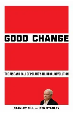 Good Change: The Rise and Fall of Poland's Illiberal Revolution