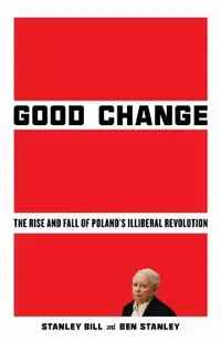 Good Change: The Rise and Fall of Poland's Illiberal Revolution
